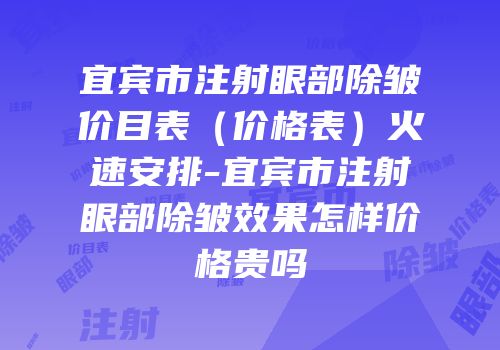 宜宾市注射眼部除皱价目表（价格表）火速安排-宜宾市注射眼部除皱效果怎样价格贵吗