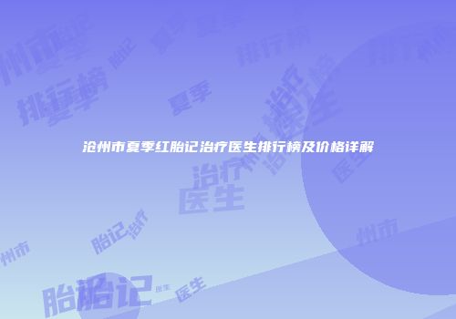 沧州市夏季红胎记治疗医生排行榜及价格详解