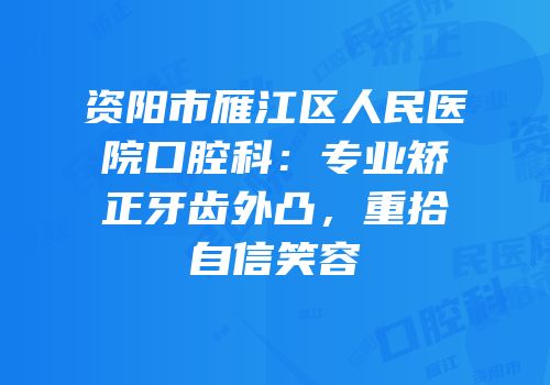 资阳市雁江区人民医院口腔科：专业矫正牙齿外凸，重拾自信笑容