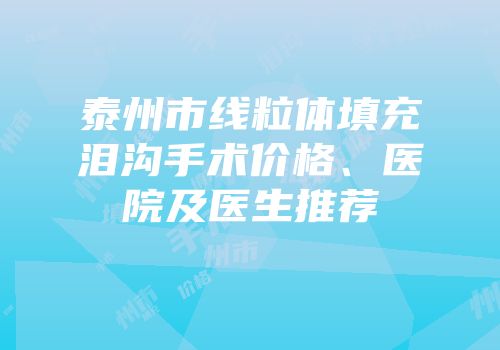 泰州市线粒体填充泪沟手术价格、医院及医生推荐