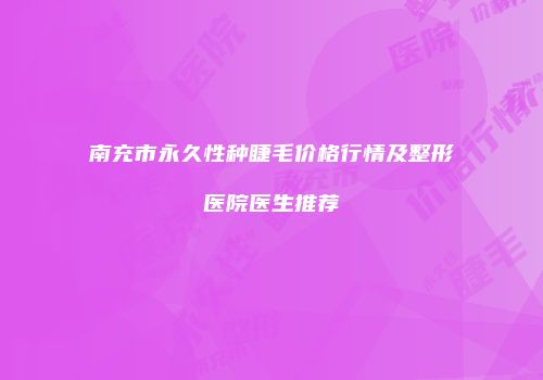 南充市永久性种睫毛价格行情及整形医院医生推荐