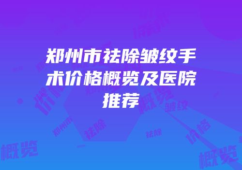 郑州市祛除皱纹手术价格概览及医院推荐