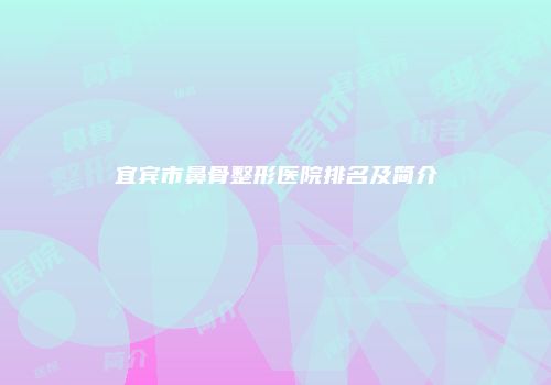 宜宾市鼻骨整形医院排名及简介