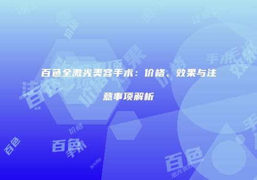 百色全激光美容手术：价格、效果与注意事项解析