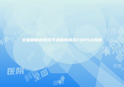 全国眼睛斜视须手术医院排名TOP50揭晓