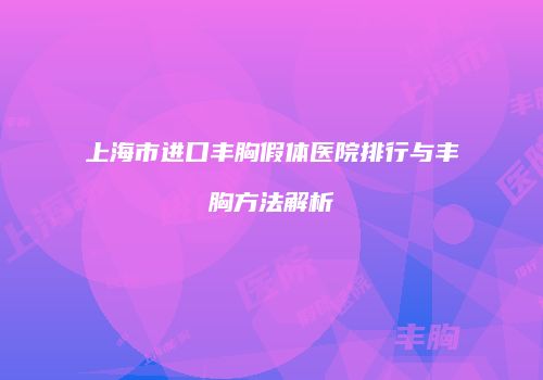 上海市进口丰胸假体医院排行与丰胸方法解析