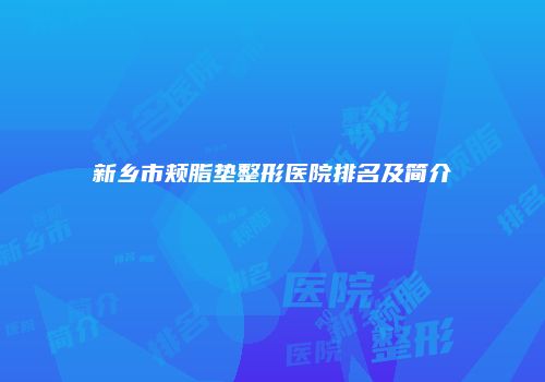 新乡市颊脂垫整形医院排名及简介