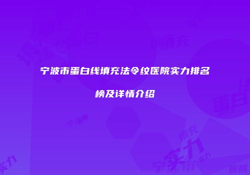宁波市蛋白线填充法令纹医院实力排名榜及详情介绍