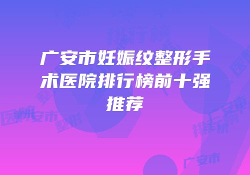 广安市妊娠纹整形手术医院排行榜前十强推荐