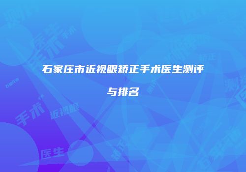 石家庄市近视眼矫正手术医生测评与排名