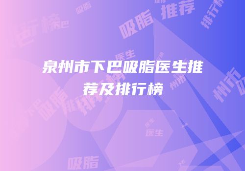泉州市下巴吸脂医生推荐及排行榜