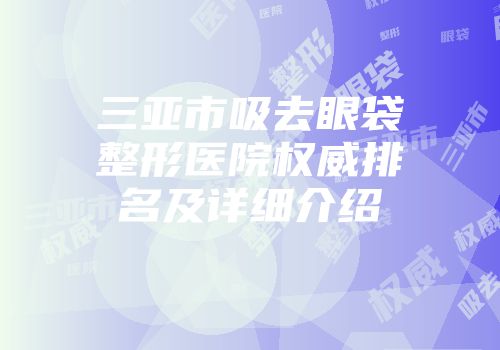 三亚市吸去眼袋整形医院权威排名及详细介绍