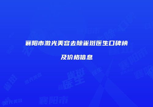 襄阳市激光美容去除雀斑医生口碑榜及价格信息