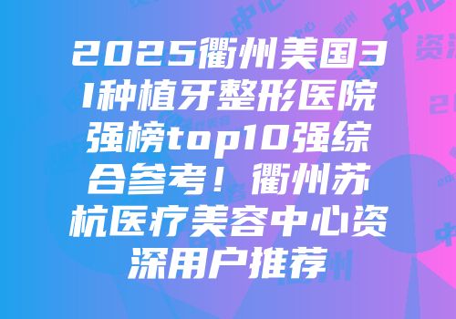 2025衢州美国3I种植牙整形医院强榜top10强综合参考！衢州苏杭医疗美容中心资深用户推荐