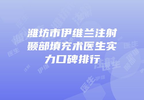 潍坊市伊维兰注射颞部填充术医生实力口碑排行