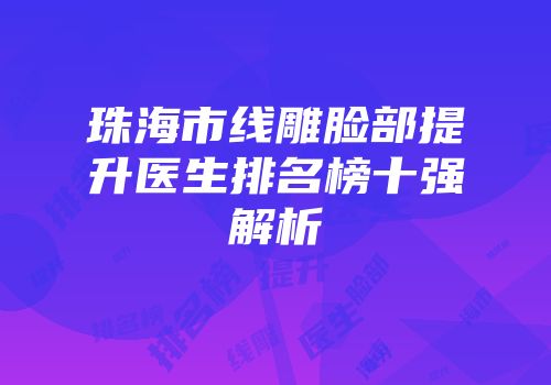 珠海市线雕脸部提升医生排名榜十强解析