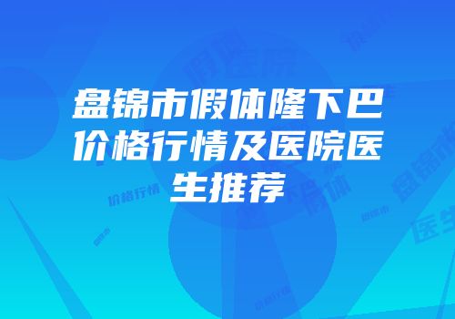 盘锦市假体隆下巴价格行情及医院医生推荐