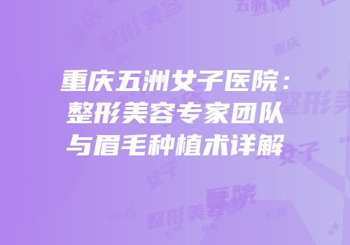 重庆五洲女子医院：整形美容专家团队与眉毛种植术详解