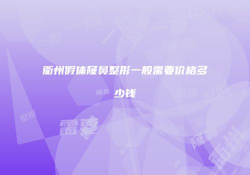 衢州假体窿鼻整形一般需要价格多少钱