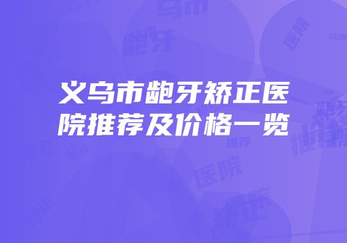 义乌市龅牙矫正医院推荐及价格一览