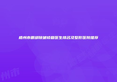 梧州市眼部除皱修复医生排名及整形医院推荐