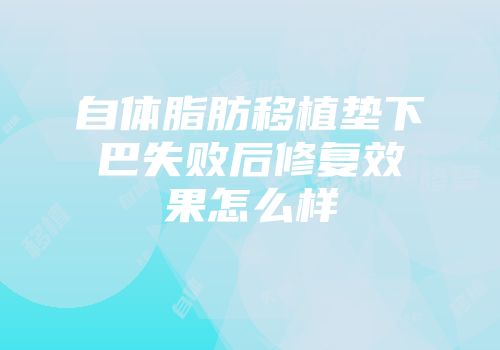 自体脂肪移植垫下巴失败后修复效果怎么样