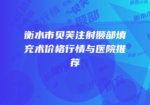 衡水市贝芙注射颞部填充术价格行情与医院推荐