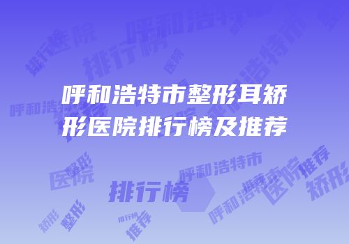 呼和浩特市整形耳矫形医院排行榜及推荐