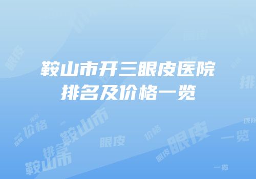 鞍山市开三眼皮医院排名及价格一览