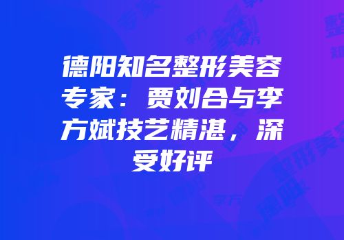 德阳知名整形美容专家：贾刘合与李方斌技艺精湛，深受好评