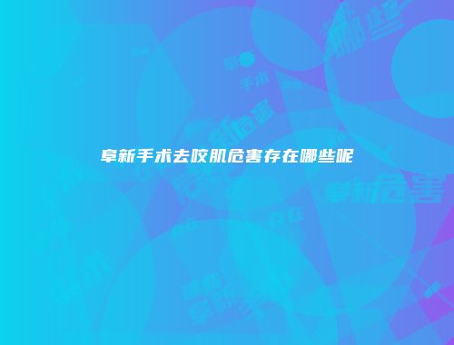 阜新手术去咬肌危害存在哪些呢