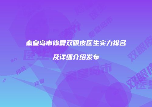 秦皇岛市修复双眼皮医生实力排名及详细介绍发布