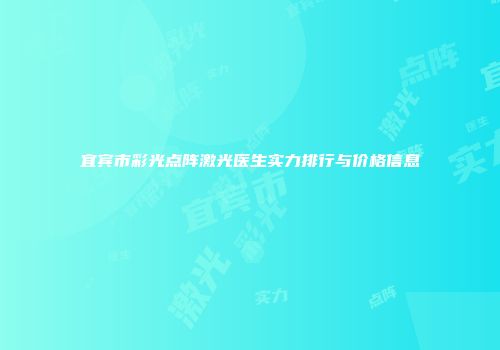 宜宾市彩光点阵激光医生实力排行与价格信息