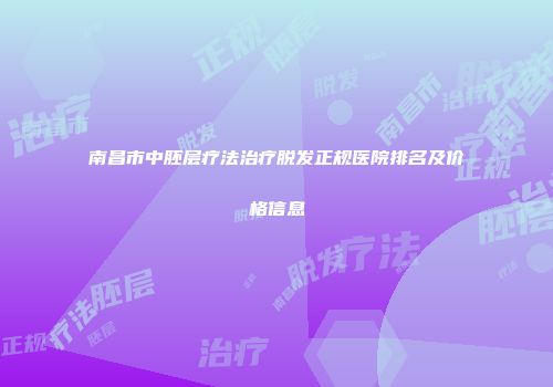 南昌市中胚层疗法治疗脱发正规医院排名及价格信息