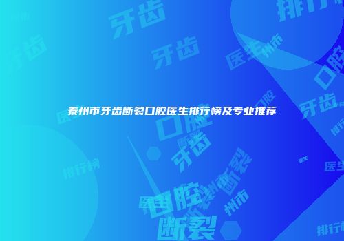 泰州市牙齿断裂口腔医生排行榜及专业推荐