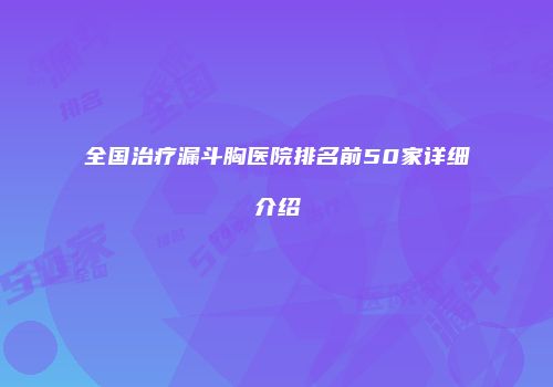 全国治疗漏斗胸医院排名前50家详细介绍