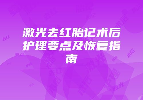 激光去红胎记术后护理要点及恢复指南