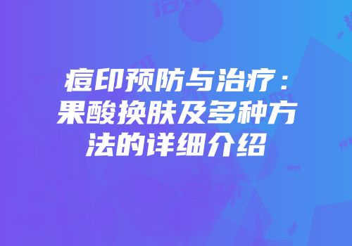 痘印预防与治疗：果酸换肤及多种方法的详细介绍