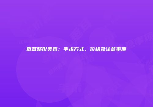 垂耳整形美容：手术方式、价格及注意事项