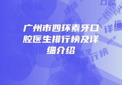 广州市四环素牙口腔医生排行榜及详细介绍
