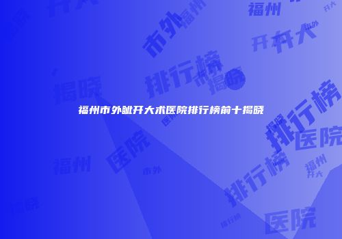福州市外眦开大术医院排行榜前十揭晓