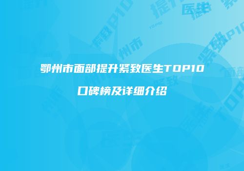 鄂州市面部提升紧致医生TOP10口碑榜及详细介绍