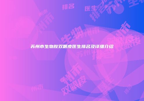 苏州市生物胶双眼皮医生排名及详细介绍