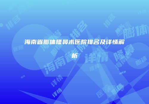 海南省膨体隆鼻术医院排名及详情解析