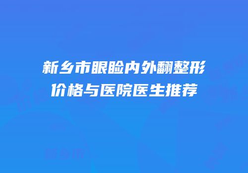 新乡市眼睑内外翻整形价格与医院医生推荐
