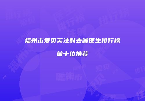 福州市爱贝芙注射去皱医生排行榜前十位推荐
