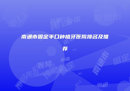 南通市固定半口种植牙医院排名及推荐