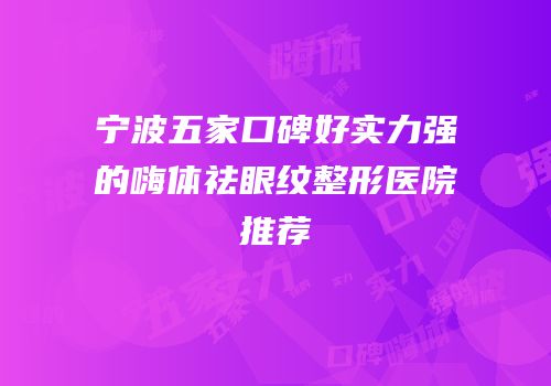 宁波五家口碑好实力强的嗨体祛眼纹整形医院推荐