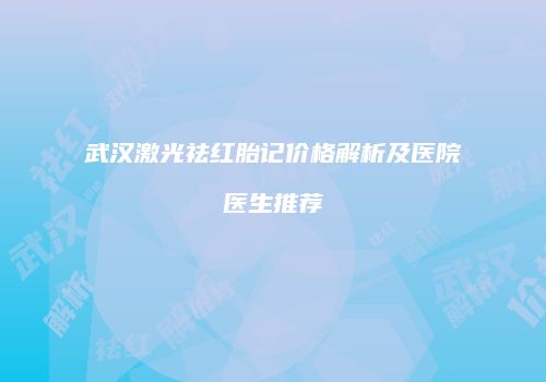 武汉激光祛红胎记价格解析及医院医生推荐