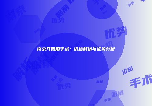 南京开眼角手术：价格解析与优势分析